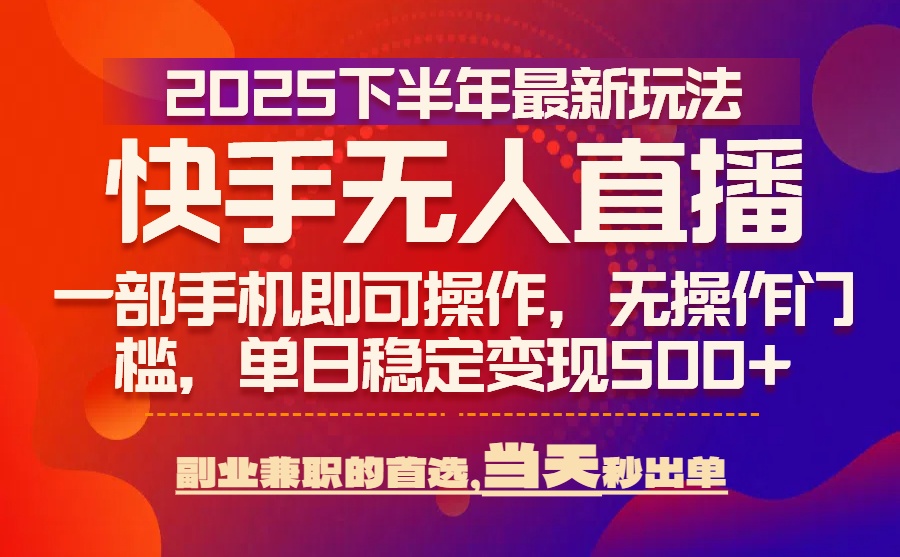 25年快手无人直播最新玩法，当天可出单，一部手机即可操作-58创客网