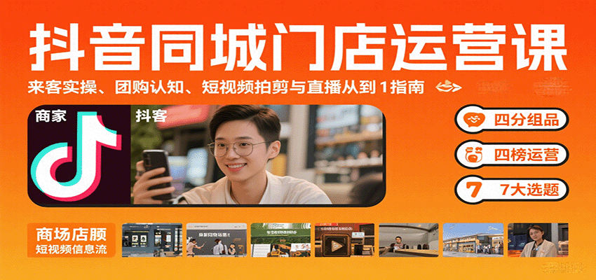 抖音同城门店运营课：来客实操、团购认知、短视频拍剪与直播从0到1指南-58创客网