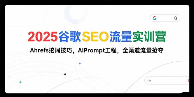 2025谷歌SEO流量实训营;，Ahrefs挖词技巧，AIPrompt工程，全渠道流量抢夺-多米联创