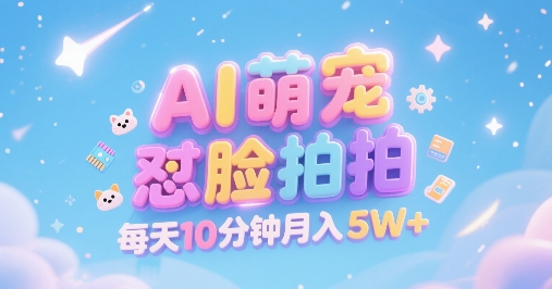 AI萌宠怼脸拍，萌宠赛道，精准高客单，每天十分钟，创作者分成，月入5W+-58创客网