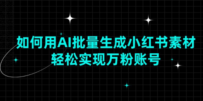 如何用AI批量生成小红书素材，轻松实现万粉账号-58创客网