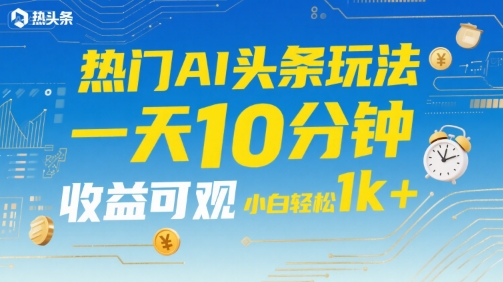 热门AI头条玩法，一天10分钟，收益可观，小白轻松日入1k+【揭秘】-多米联创