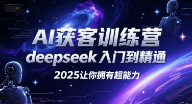 AI获客训练营，deepseek入门到精通，2025让你拥有超能力-58创客网