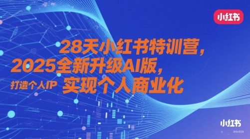 28天小红书特训营，2025全新升级AI版，打造个人IP，实现个人商业化-58创客网