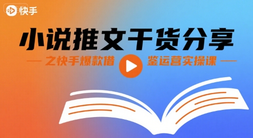 小说推文干货分享之快手爆款借鉴运营实操课-58创客网