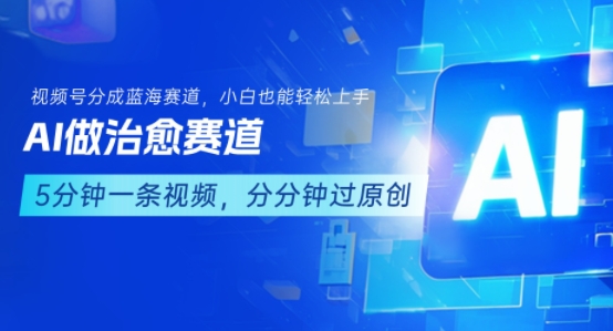 用AI做治愈赛道，结合视频号分成计划，小白也能轻松上手-58创客网
