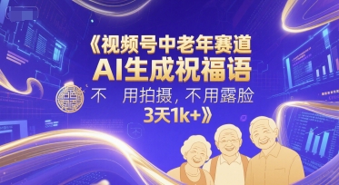 视频号中老年赛道，AI生成祝福语，不用拍摄，不用露脸，3天1k+-58创客网