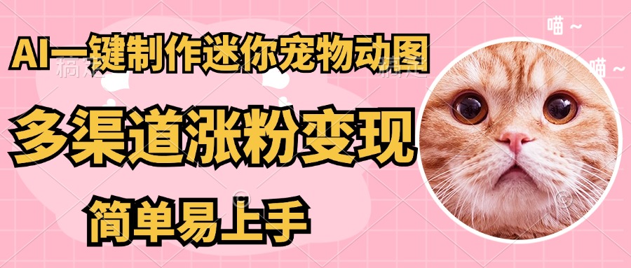 AI搬砖一件制作超迷你宠物图，5分钟一个成品，多渠道引流涨粉变现，简…-58创客网