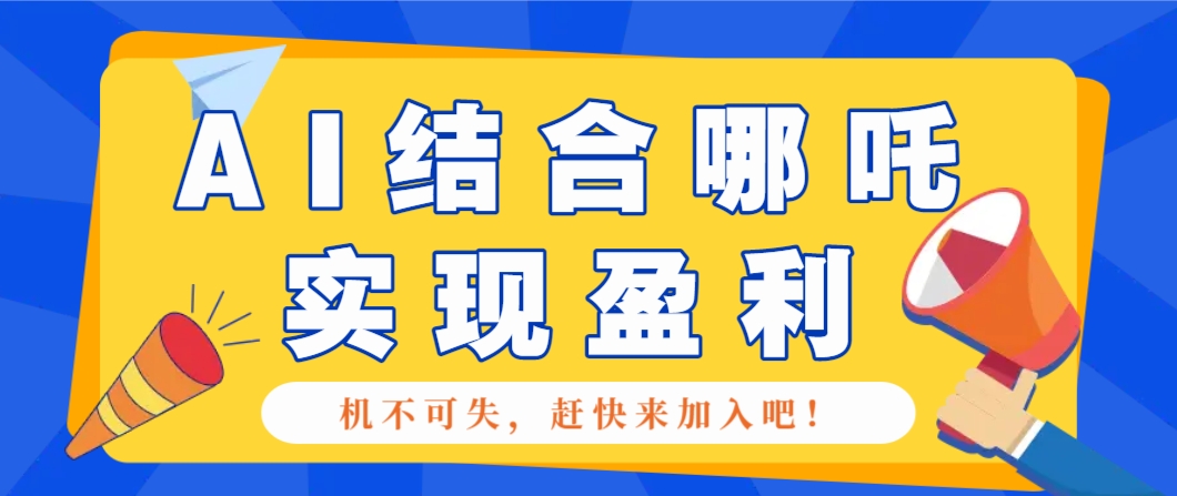 哪咤2爆火，如何利用AI结合哪吒2实现盈利，月收益5000+【附详细教程】-58创客网