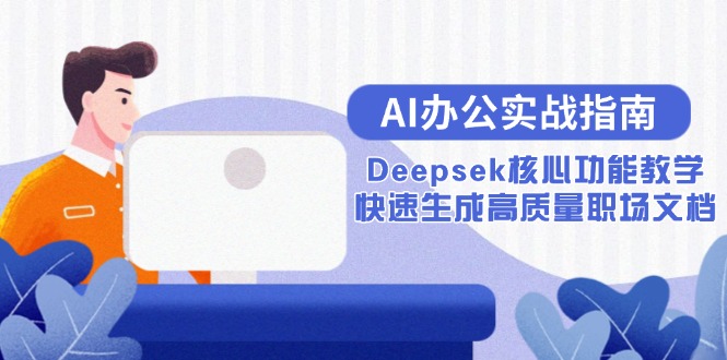 AI办公实战指南：Deepsek核心功能教学，快速生成高质量职场文档-58创客网