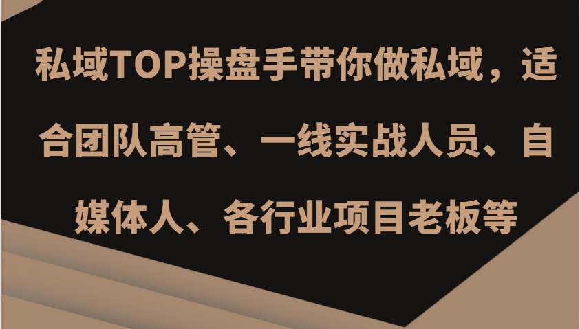 私域TOP操盘手带你做私域，适合团队高管、一线实战人员、自媒体人、各行业项目老板等-58创客网