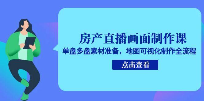 房产直播画面制作课，单盘多盘素材准备，地图可视化制作全流程-多米联创