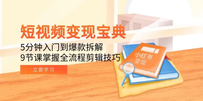 短视频变现宝典：5分钟入门到爆款拆解，9节课掌握全流程剪辑技巧-58创客网