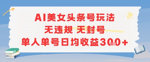 AI美女头条号玩法无违规无封号单人单号日均收益3张-多米联创