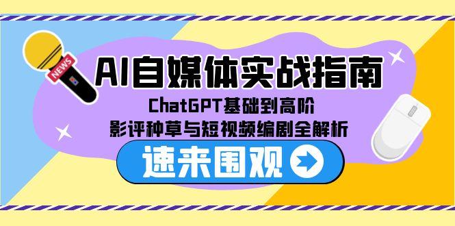 AI自媒体实战指南，ChatGPT基础到高阶，影评种草与短视频编剧全解析-58创客网