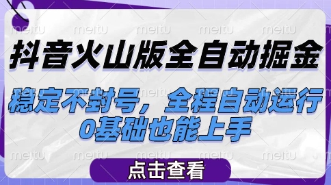 抖音火山版全自动掘金，稳定不封号，全程自动运行，可批量放大操作，0基础也能上手【揭秘】-58创客网