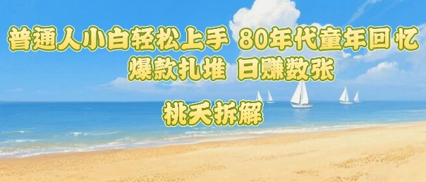 普通人小白轻松上手 80年代童年回忆杀，爆款扎堆，日入数张-58创客网