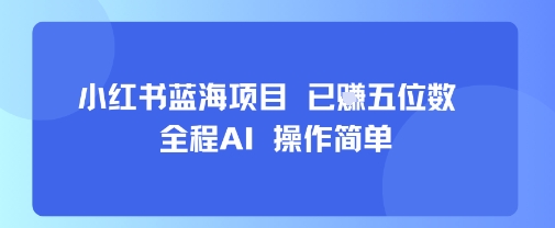 小红书蓝海项目，全程AI，操作简单，已挣五位数-58创客网