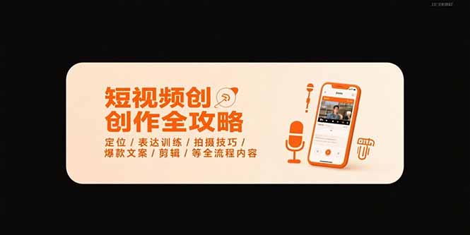 短视频创作全攻略-7月，定位/表达训练/拍摄技巧/爆款文案/剪辑/等全流程-58创客网