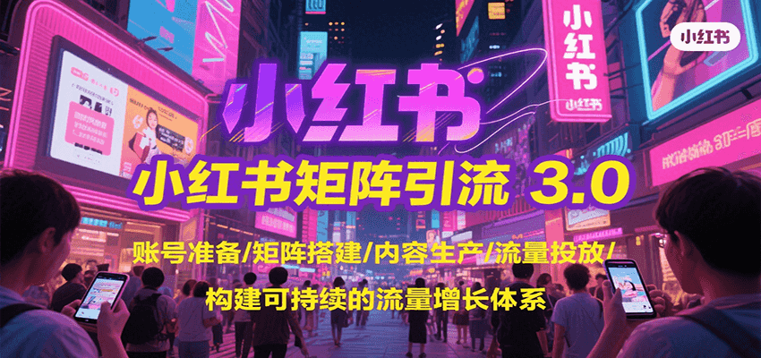 小红书矩阵引流3.0，账号准备/矩阵搭建/内容生产/流量投放/构建可持续的流量增长体系-58创客网