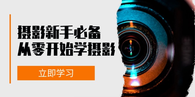 新手从零开始学摄影：器材、光线、构图、实战拍摄及后期修片，课程丰富，实战性强-58创客网