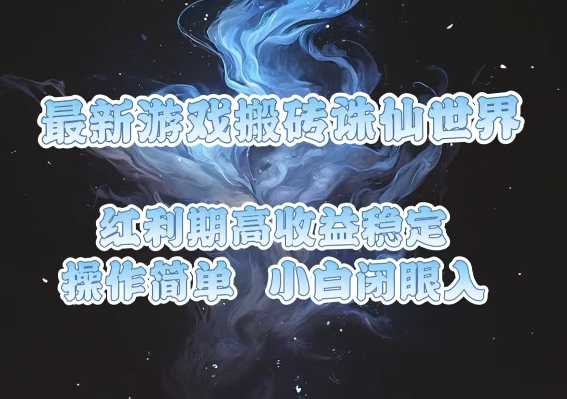 最新游戏搬砖诛仙世界，红利期收益高稳定，操作简单，小白闭眼入。-58创客网