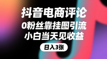 抖音电商评论，0粉丝靠挂图引流，被动挣抖音搜索佣金，小白当天见收益，还能躺挣下级评论增量收益-58创客网