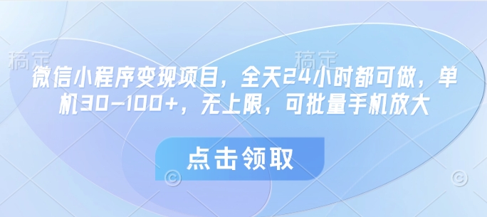 微信小程序变现项目，全天24小时都可做，单机30-100+，无上限，可批量手机放大-58创客网