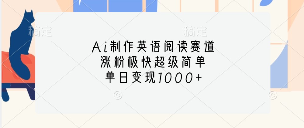 Ai制作英语阅读赛道，涨粉极快超级简单，单日变现1000+-58创客网
