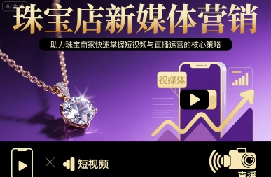 珠宝店新媒体营销，助力珠宝商家快速掌握短视频与直播运营的核心策略-58创客网