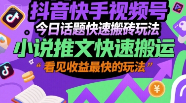抖音快手视频号今日话题快速搬砖玩法，小说推文快速搬运，看见收益最快的玩法-58创客网