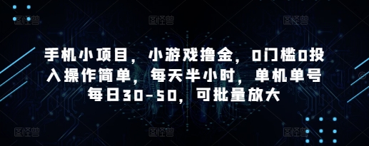 手机小项目，小游戏撸金，0门槛0投入操作简单，每天半小时，单机单号每日30-50，可批量放大-58创客网