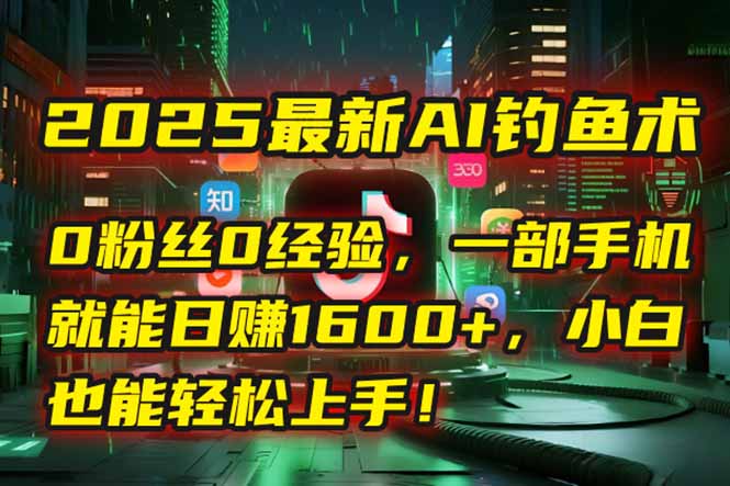 2025最新AI钓鱼术：0粉丝0经验，一部手机就能开启自动赚钱模式！-多米联创