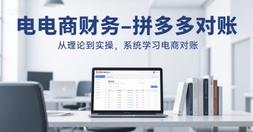 电商财务-拼多多对账，从理论到实操，系统学习电商对账-58创客网