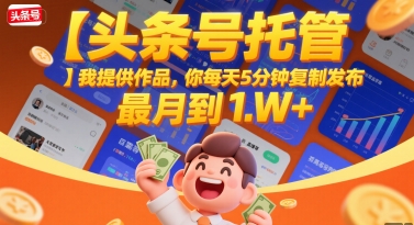 【头条号托管 】我提供作品，你每天5分钟复制发布，最高月入1W+【揭秘】-58创客网