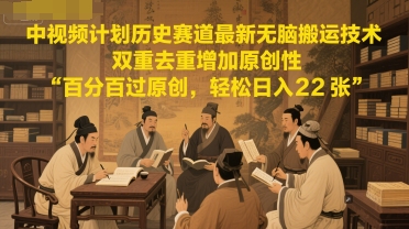 中视频计划历史赛道最新无脑搬运技术，双重去重增加原创性，百分百过原创，轻松日入2张-58创客网