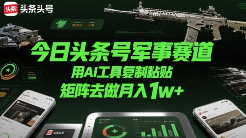 今日头条号军事赛道，用AI工具复制粘贴，矩阵去做月入1w+-58创客网
