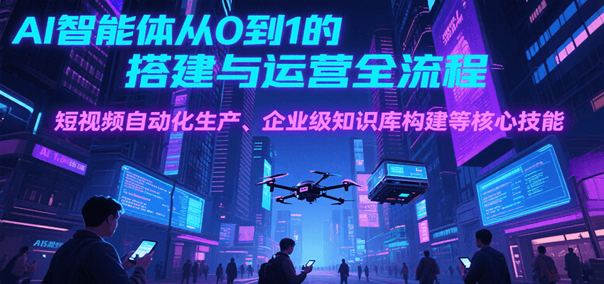 AI智能体从0到1的搭建与运营全流程，短视频自动化生产、企业级知识库构建等核心技能-多米联创