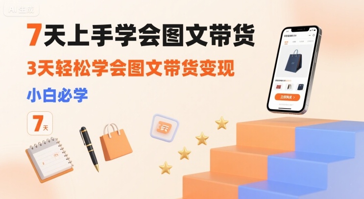 7天上手学会图文带货，3天轻松学会图文带货变现，小白必学-58创客网