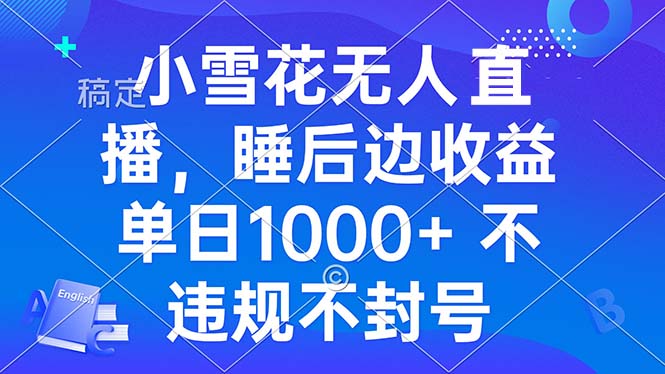 小雪花无人直播 睡后收益单日1000+ 零粉丝新号开播 不违规 看完就会-58创客网