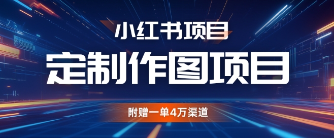 小红书私人定制图项目，附赠一单4W渠道【揭秘】-58创客网