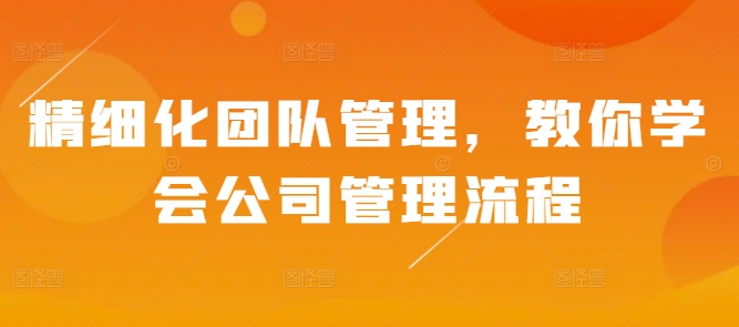 精细化团队管理，教你学会公司管理流程-58创客网