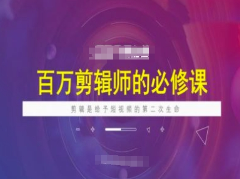 百万剪辑师必修课，剪辑是给予短视频的第二次生命-58创客网