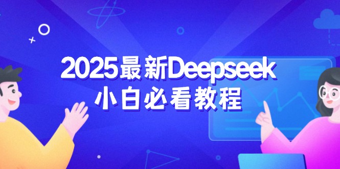 2025最新Deepseek小白必看教程：从注册登录到深度思考，一站式学习体验-58创客网