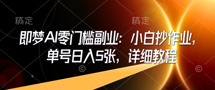 即梦AI零门槛副业：小白抄作业，单号日入5张，详细教程-多米联创