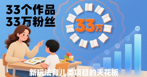 33个作品33W粉丝，育儿类项目的天花板，小白可操作-58创客网