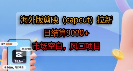 海外版剪映(capcut)拉新，日结算1k+，市场空白，风口项目-58创客网