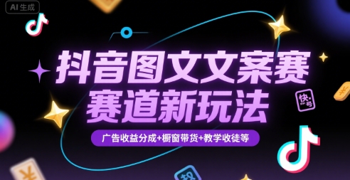 抖音图文文案赛道新玩法，快速养号起号，广告收益分成+橱窗带货+教学收徒等-58创客网
