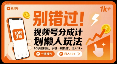 别错过！视频号分成计划懒人玩法，10秒出视频，手机一键操作，日入1k+ 【揭秘】-58创客网