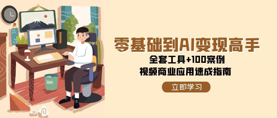 零基础到AI变现高手，全套工具+100案例，视频商业应用速成指南-58创客网